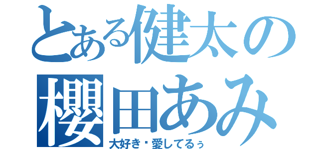 とある健太の櫻田あみ（大好き❤愛してるぅ）