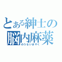 とある紳士の脳内麻薬（のうないまやく）