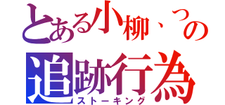 とある小柳、つぶ貝の追跡行為（ストーキング）