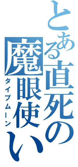 とある直死の魔眼使い（タイプムーン）