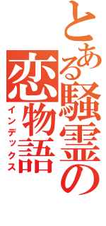 とある騒霊の恋物語（インデックス）