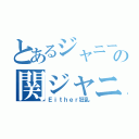 とあるジャニーズの関ジャニ∞（Ｅｉｔｈｅｒ狂乱）