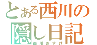 とある西川の隠し日記（西川さすけ）