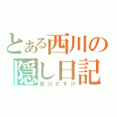 とある西川の隠し日記（西川さすけ）