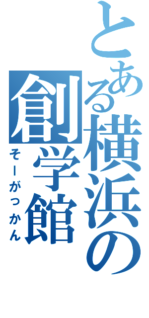 とある横浜の創学館（そーがっかん）