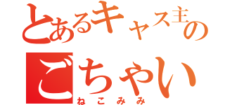 とあるキャス主のごちゃい好み（ね こ み み）