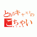 とあるキャス主のごちゃい好み（ね こ み み）