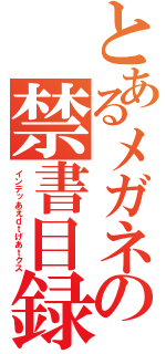 とあるメガネの禁書目録あえふぁえ（インデッあえｄｔげあｔクス）