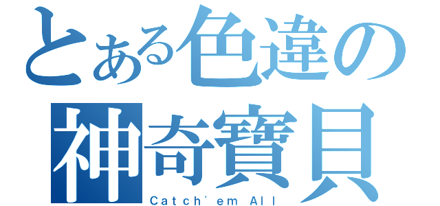 とある色違の神奇寶貝（Ｃａｔｃｈ\'ｅｍ Ａｌｌ）