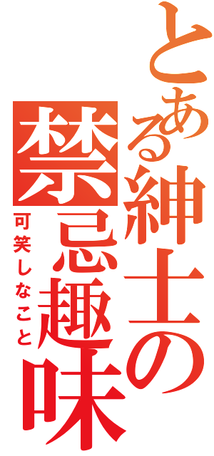 とある紳士の禁忌趣味（可笑しなこと）