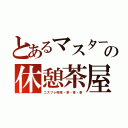 とあるマスターの休憩茶屋（コスプレ喫茶・茶・茶・茶）