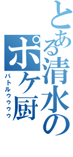 とある清水のポケ厨（バトルゥゥゥゥ）