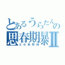 とあるうらたんの思春期暴走Ⅱ（エロ本所持）