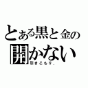 とある黒と金の開かない鍵．（引きこもり．）