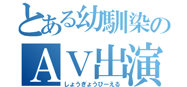 とある幼馴染のＡＶ出演（しょうぎょうびーえる）