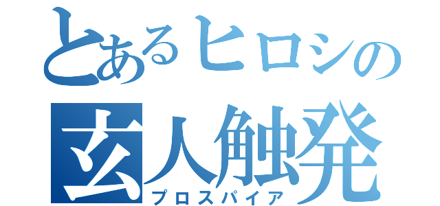 とあるヒロシの玄人触発（プロスパイア）