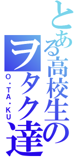 とある高校生のヲタク達（Ｏ・ＴＡ・ＫＵ）