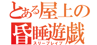 とある屋上の昏睡遊戯（スリープレイプ）