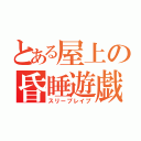 とある屋上の昏睡遊戯（スリープレイプ）