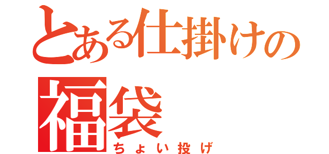 とある仕掛けの福袋（ちょい投げ）