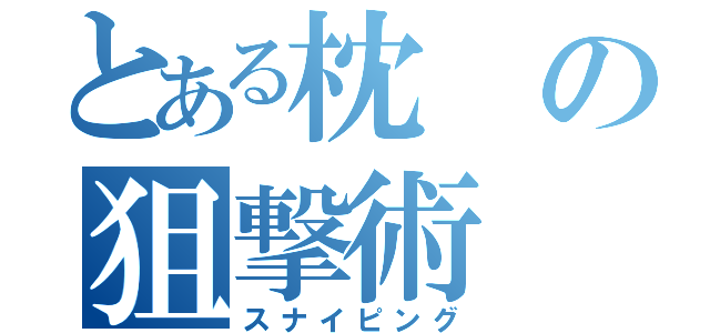 とある枕の狙撃術（スナイピング）