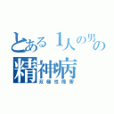 とある１人の男の精神病（双極性障害）