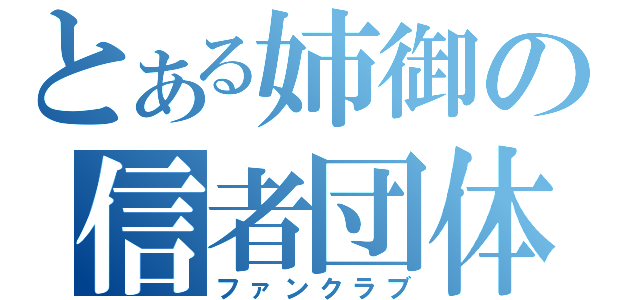 とある姉御の信者団体（ファンクラブ）