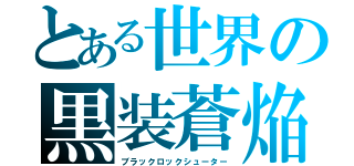 とある世界の黒装蒼焔（ブラックロックシューター）