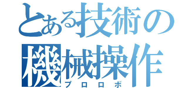 とある技術の機械操作（プロロボ）