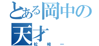 とある岡中の天才（松崎一）