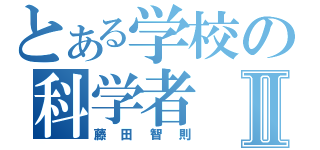 とある学校の科学者Ⅱ（藤田智則）