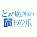 とある魔神の竜王の爪（ドラゴンクロウ）