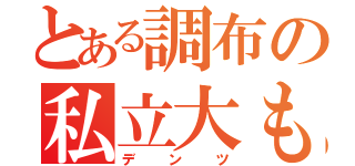 とある調布の私立大もどき（デンツ）