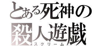 とある死神の殺人遊戯（スクリーム）