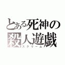 とある死神の殺人遊戯（スクリーム）