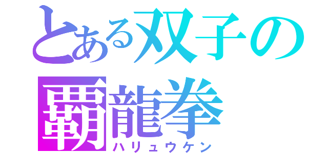 とある双子の覇龍拳（ハリュウケン）