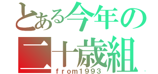 とある今年の二十歳組（ｆｒｏｍ１９９３）