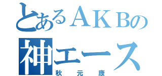 とあるＡＫＢの神エース（秋元康）