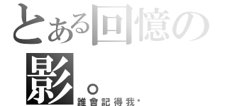 とある回憶の影。（誰會記得我呢）