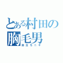 とある村田の胸毛男（泡立ちニキ）