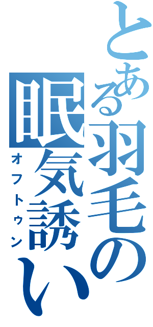 とある羽毛の眠気誘い（オフトゥン）