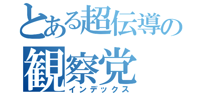 とある超伝導の観察党（インデックス）