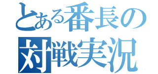 とある番長の対戦実況（）