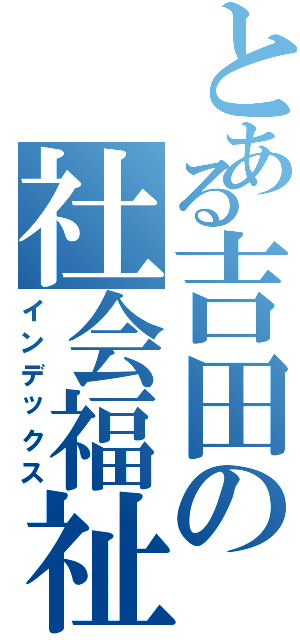 とある吉田の社会福祉学科（インデックス）