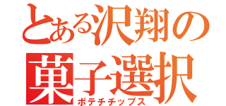 とある沢翔の菓子選択（ポテチチップス）