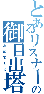 とあるリスナーの御目出塔（おめでとう）