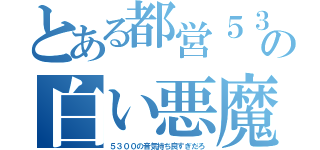 とある都営５３００の白い悪魔（５３００の音気持ち良すぎだろ）