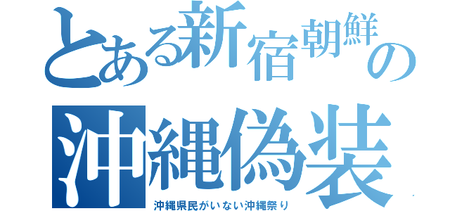 とある新宿朝鮮の沖縄偽装（沖縄県民がいない沖縄祭り）