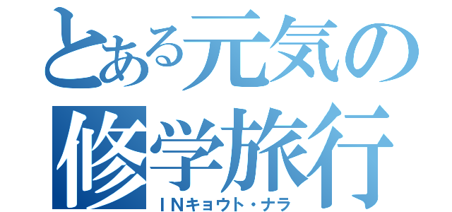 とある元気の修学旅行（ＩＮキョウト・ナラ）