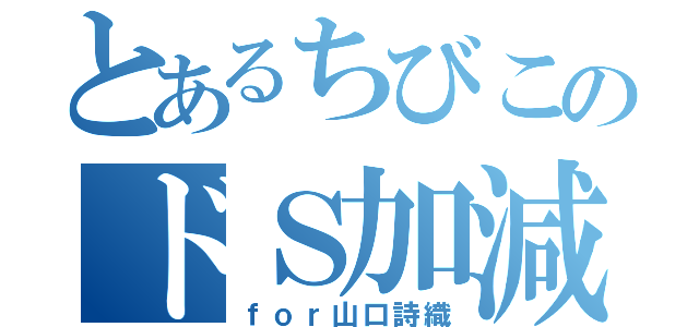 とあるちびこのドＳ加減（ｆｏｒ山口詩織）